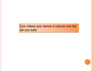 Los videos que vamos a colocar son los
de you tube
 