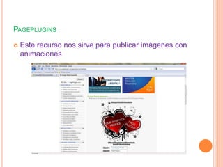 PAGEPLUGINS

   Este recurso nos sirve para publicar imágenes con
    animaciones
 