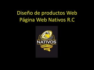 Diseño de productos Web
 Página Web Nativos R.C
 