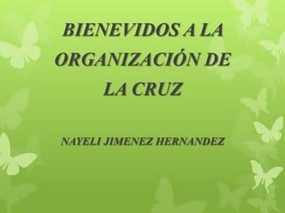BIENEVIDOS A LA
ORGANIZACIÓN DE
LA CRUZ
NAYELI JIMENEZ HERNANDEZ
 
