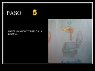 PASO  HACER UN NUDO Y TIRARLO A LA BASURA.