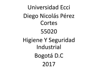 Universidad Ecci
Diego Nicolás Pérez
Cortes
55020
Higiene Y Seguridad
Industrial
Bogotá D.C
2017
 