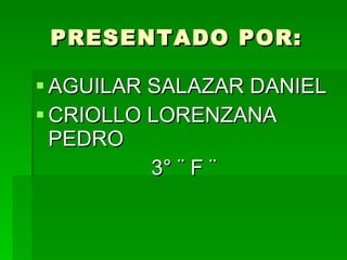 PRESENTADO POR: AGUILAR SALAZAR DANIEL CRIOLLO LORENZANA PEDRO 3° ¨ F ¨ 