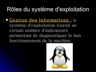 Rôles du système d'exploitation Gestion des informations  :  le système d'exploitation fournit un certain nombre d'indicateurs permettant de diagnostiquer le bon fonctionnement de la machine.  