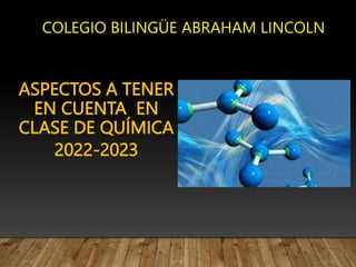 ASPECTOS A TENER
EN CUENTA EN
CLASE DE QUÍMICA
2022-2023
COLEGIO BILINGÜE ABRAHAM LINCOLN
 