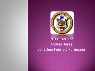 INTEGRANTES:
Andrea Jerez
Jonathan Fabricio Puruncaja

 