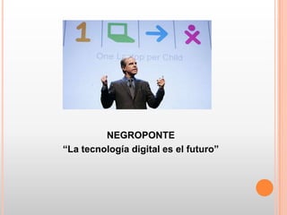 NEGROPONTE
“La tecnología digital es el futuro”
 