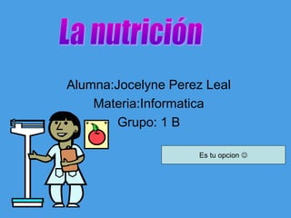 Alumna:Jocelyne Perez Leal
Materia:Informatica
Grupo: 1 B
Es tu opcion 

 