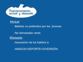#Actual
   -Batidos no preferidos por los jóvenes.

   -No demasiada venta.
#Deseado
   -Asociación de los batidos a:

   -AMIGOS+DEPORTE+DIVERSIÓN
 