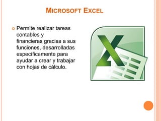 MICROSOFT EXCEL
 Permite realizar tareas
contables y
financieras gracias a sus
funciones, desarrolladas
específicamente para
ayudar a crear y trabajar
con hojas de cálculo.
 