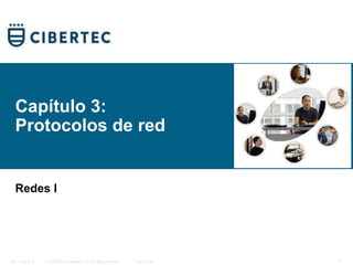 Capítulo 3: 
Protocolos de red 
Redes I 
© 2006 Cisco Systems, Inc. ITE I Chapter 6 All rights reserved. Cisco Public 1 
 