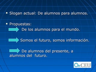    Slogan actual: De alumnos para alumnos.

   Propuestas:
          De los alumnos para el mundo.

         Somos el futuro, somos información.

         De alumnos del presente, a
    alumnos del futuro.
 