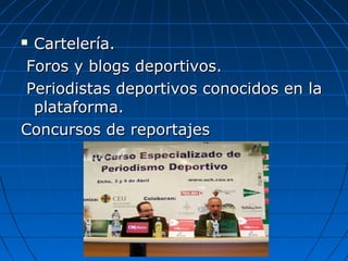  Cartelería.
 Foros y blogs deportivos.
 Periodistas deportivos conocidos en la
  plataforma.
Concursos de reportajes
 