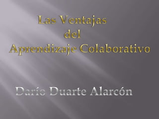 Las Ventajas  del      Aprendizaje Colaborativo Darío Duarte Alarcón 