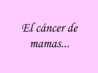 El cáncer de
mamas...
 