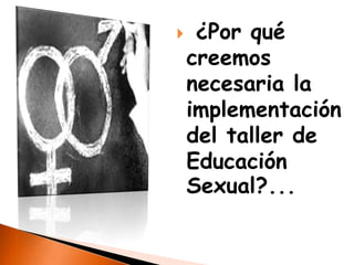     ¿Por qué
    creemos
    necesaria la
    implementación
    del taller de
    Educación
    Sexual?...
 