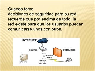 Cuando tome decisiones de seguridad para su red, recuerde que por encima de todo, la red existe para que los usuarios puedan comunicarse unos con otros. 