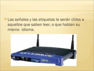 Las señales y las etiquetas le serán útiles a aquellos que saben leer, o que hablan su mismo  idioma. 