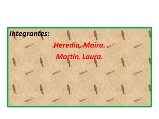 Integrantes:
Heredia, Maira.
Martín, Laura.
 