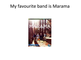 My favourite band is Marama
 
