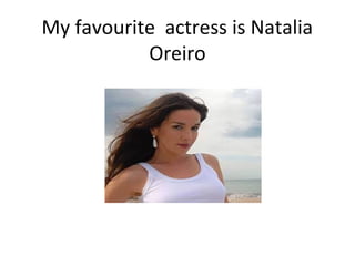 My favourite actress is Natalia
Oreiro
 