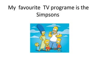 My favourite TV programe is the
Simpsons
 