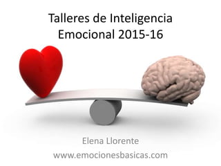 Talleres de Inteligencia
Emocional 2015-16
Elena Llorente
www.emocionesbasicas.com
 