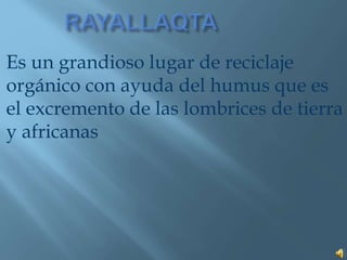 Es un grandioso lugar de reciclaje
orgánico con ayuda del humus que es
el excremento de las lombrices de tierra
y africanas
 