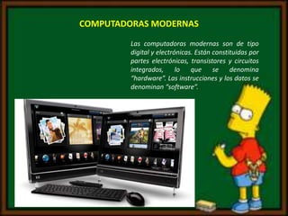 Las computadoras modernas son de tipo
digital y electrónicas. Están constituidas por
partes electrónicas, transistores y c...