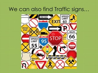 We can also find Traffic signs… 
 