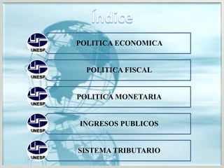 POLITICA ECONOMICA
POLITICA FISCAL
POLITICA MONETARIA
INGRESOS PUBLICOS
SISTEMA TRIBUTARIO
 