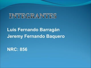 Luis Fernando Barragán
Jeremy Fernando Baquero

NRC: 856
 
