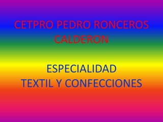 CETPRO PEDRO RONCEROS
CALDERON
ESPECIALIDAD
TEXTIL Y CONFECCIONES
 
