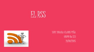 EL RSS
YUDY YOHANA CLAROS PEÑA
GRUPO No 573
29/09/2015
 