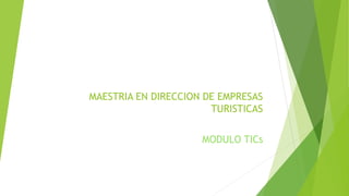 MAESTRIA EN DIRECCION DE EMPRESAS
TURISTICAS
MODULO TICs
 