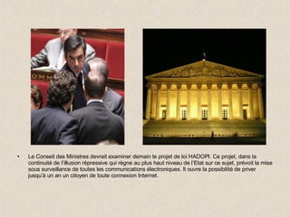 Le Conseil des Ministres devrait examiner demain le projet de loi HADOPI. Ce projet, dans la continuité de l’illusion répressive qui règne au plus haut niveau de l’Etat sur ce sujet, prévoit la mise sous surveillance de toutes les communications électroniques. Il ouvre la possibilité de priver jusqu'à un an un citoyen de toute connexion Internet. 