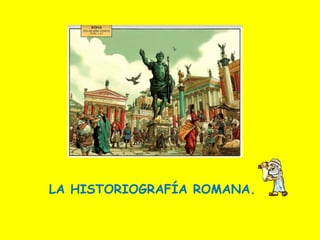 LA HISTORIOGRAFÍA ROMANA.
 