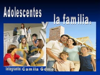 Adolescentes y la familia. Integrante: Camila Gómez 