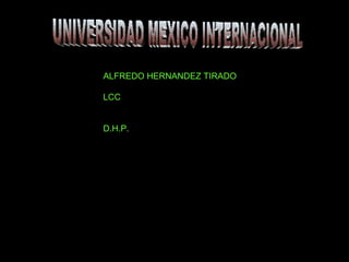 UNIVERSIDAD MEXICO INTERNACIONAL ALFREDO HERNANDEZ TIRADO LCC D.H.P. 