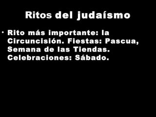 Ritos  del judaísmo Rito más importante: la Circuncisión. Fiestas: Pascua, Semana de las Tiendas. Celebraciones: Sábado. 