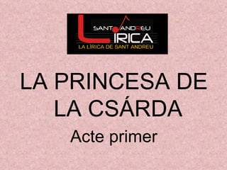 LA PRINCESA DE LA CSÁRDA Acte primer 