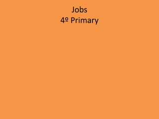 Jobs
4º Primary
 