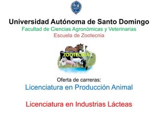 Universidad Autónoma de Santo Domingo
Facultad de Ciencias Agronómicas y Veterinarias
Escuela de Zootecnia
Oferta de carreras:
Licenciatura en Producción Animal
Licenciatura en Industrias Lácteas
 