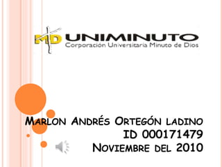 MARLON ANDRÉS ORTEGÓN LADINO
ID 000171479
NOVIEMBRE DEL 2010
 