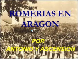 ROMERIAS EN
  ARAGON
       POR
ANTONIO Y ASCENSION
 