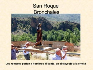 San Roque
                      Bronchales




Los romeros portan a hombros al santo, en el trayecto a la ermita
 
