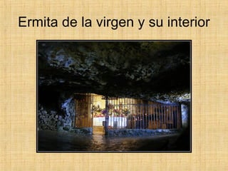 Ermita de la virgen y su interior
 