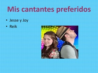 Mis cantantes preferidos
• Jesse y Joy
• Reik
 