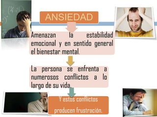 ANSIEDAD
Amenazan la estabilidad
emocional y en sentido general
el bienestar mental.
La persona se enfrenta a
numerosos conflictos a lo
largo de su vida.
Y estos conflictos
producen frustración.
 