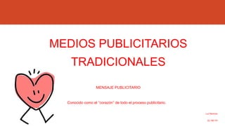 MEDIOS PUBLICITARIOS
TRADICIONALES
MENSAJE PUBLICITARIO
Conocido como el “corazón” de todo el proceso publicitario.
Luz Ramírez.
22.180.741
 